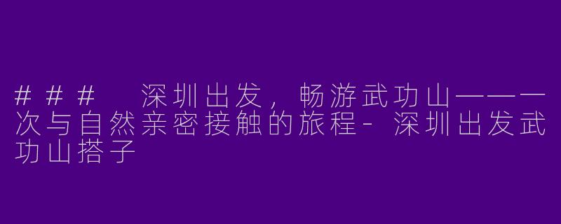 ### 深圳出发，畅游武功山——一次与自然亲密接触的旅程-深圳出发武功山搭子