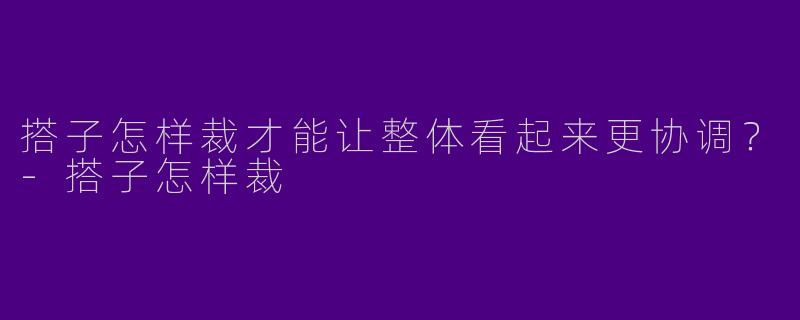 搭子怎样裁才能让整体看起来更协调？