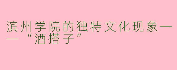 滨州学院的独特文化现象——“酒搭子”