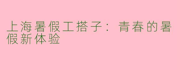上海暑假工搭子：青春的暑假新体验