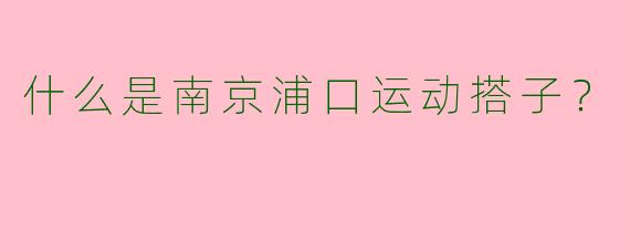 什么是南京浦口运动搭子?