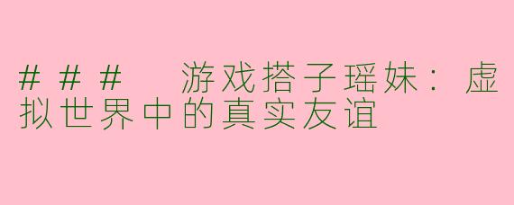 ### 游戏搭子瑶妹：虚拟世界中的真实友谊