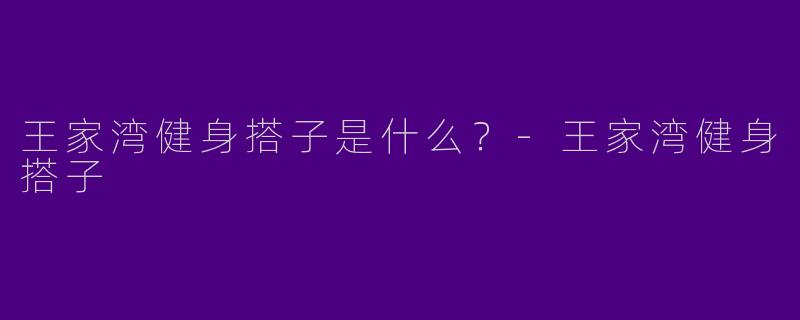 王家湾健身搭子是什么？-王家湾健身搭子