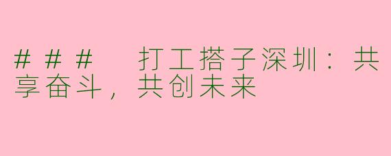 ### 打工搭子深圳：共享奋斗，共创未来