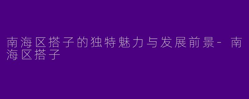 南海区搭子的独特魅力与发展前景-南海区搭子