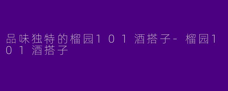 品味独特的榴园101酒搭子