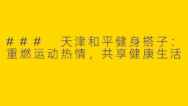 ### 天津和平健身搭子：重燃运动热情，共享健康生活