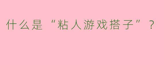 什么是“粘人游戏搭子”？  