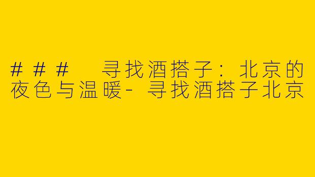 ### 寻找酒搭子:北京的夜色与温暖