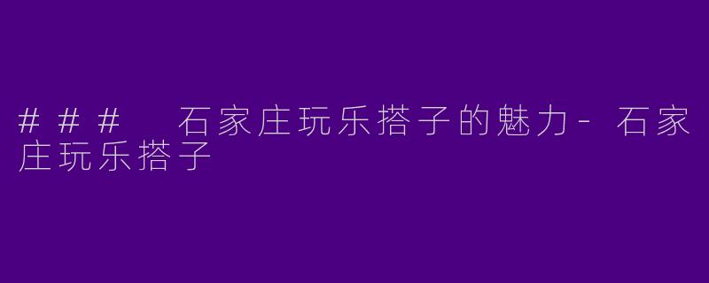 ### 石家庄玩乐搭子的魅力-石家庄玩乐搭子