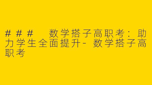 ### 数学搭子高职考：助力学生全面提升-数学搭子高职考