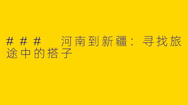 ### 河南到新疆:寻找旅途中的搭子