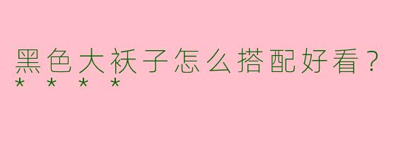 黑色大袄子怎么搭配好看？****