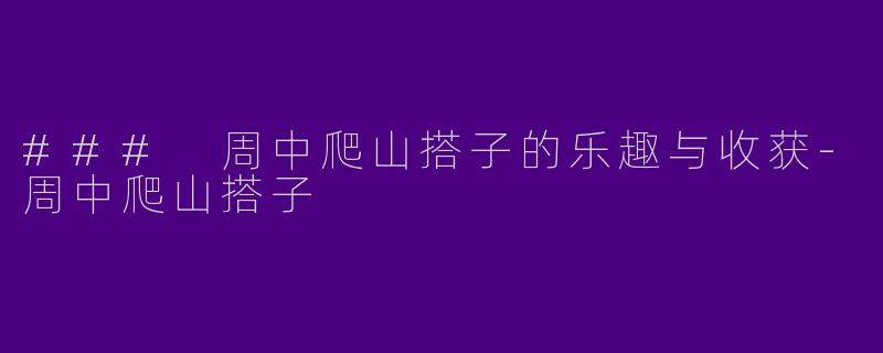 ### 周中爬山搭子的乐趣与收获