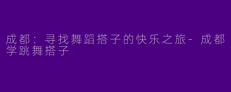 成都：寻找舞蹈搭子的快乐之旅-成都学跳舞搭子