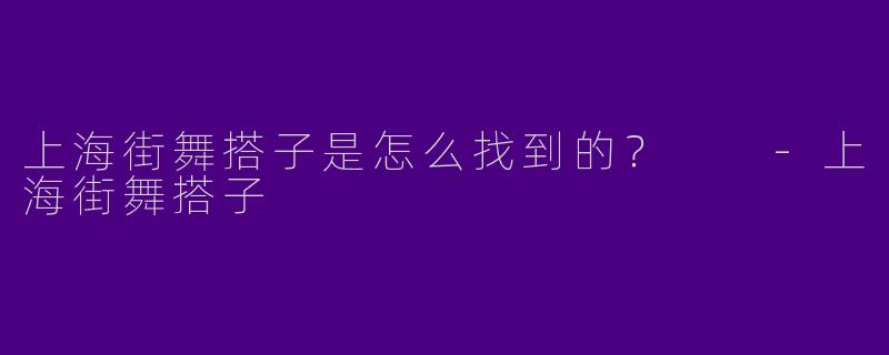 上海街舞搭子是怎么找到的？  