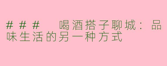 ### 喝酒搭子聊城：品味生活的另一种方式