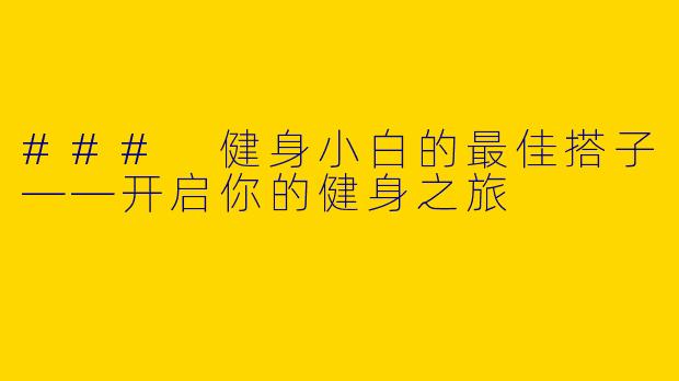### 健身小白的最佳搭子——开启你的健身之旅