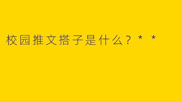 校园推文搭子是什么？**  