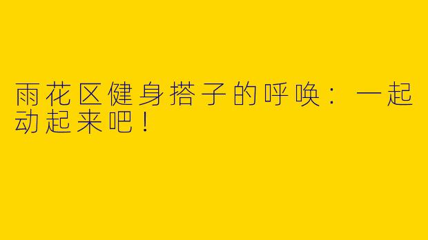 雨花区健身搭子的呼唤：一起动起来吧！