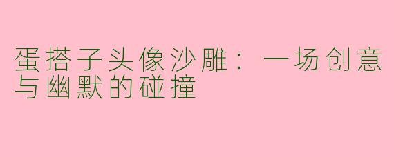 蛋搭子头像沙雕：一场创意与幽默的碰撞