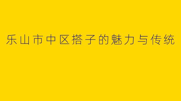 乐山市中区搭子的魅力与传统