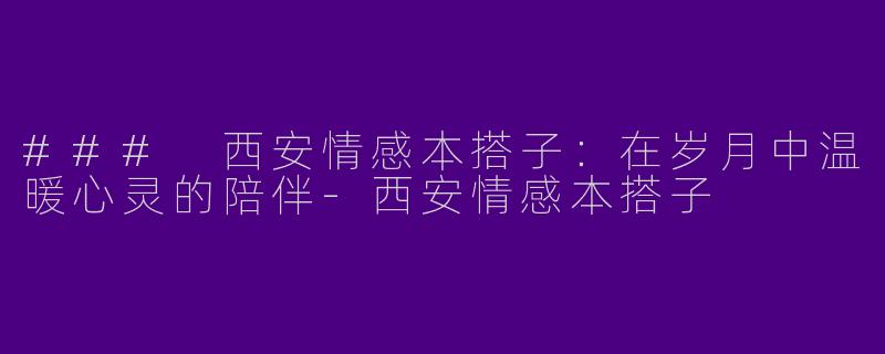 ### 西安情感本搭子：在岁月中温暖心灵的陪伴