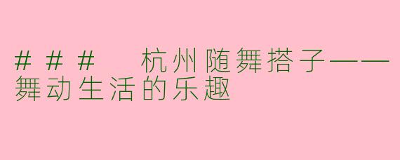 ### 杭州随舞搭子——舞动生活的乐趣
