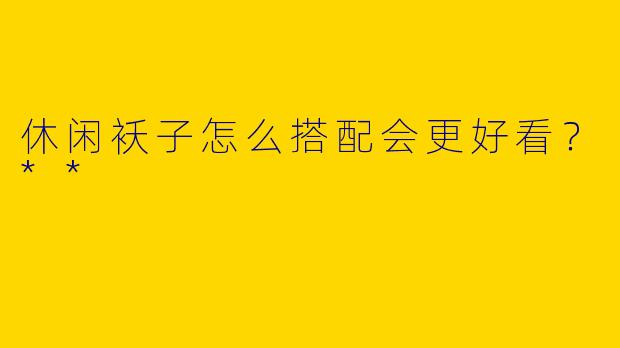 休闲袄子怎么搭配会更好看？**
