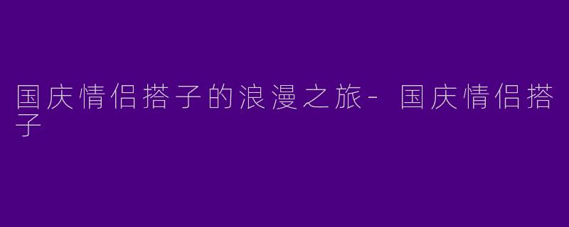 国庆情侣搭子的浪漫之旅