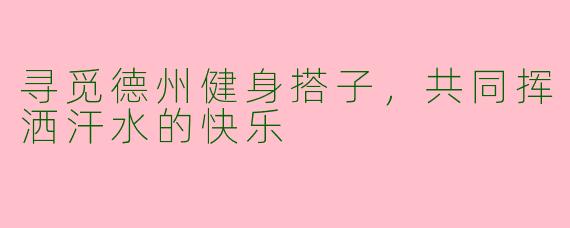 寻觅德州健身搭子，共同挥洒汗水的快乐