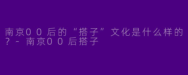 南京00后的“搭子”文化是什么样的？