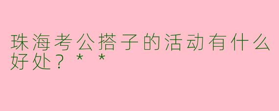 珠海考公搭子的活动有什么好处？**