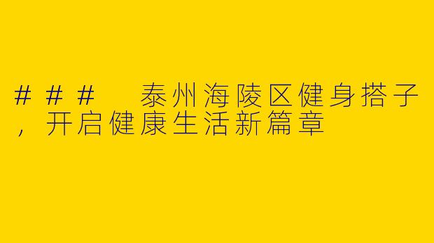 ### 泰州海陵区健身搭子,开启健康生活新篇章