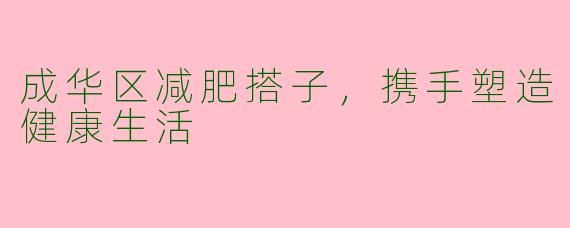 成华区减肥搭子，携手塑造健康生活