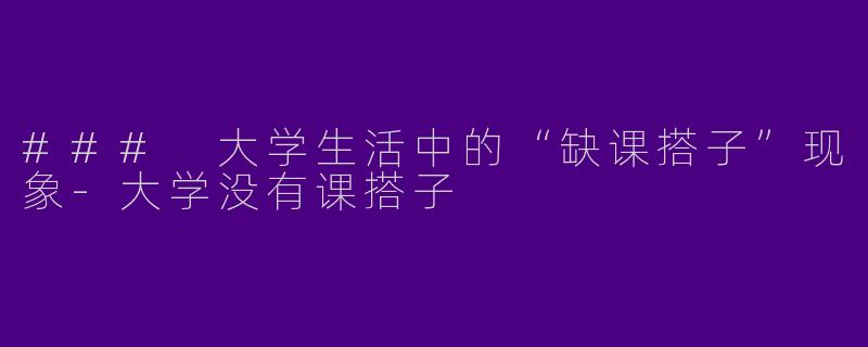 ### 大学生活中的“缺课搭子”现象-大学没有课搭子