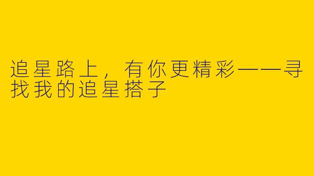 追星路上，有你更精彩——寻找我的追星搭子