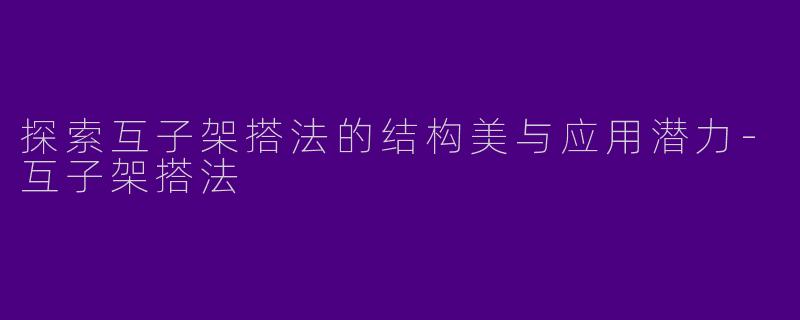 探索互子架搭法的结构美与应用潜力-互子架搭法