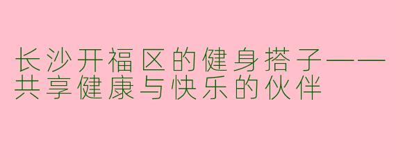 长沙开福区的健身搭子——共享健康与快乐的伙伴