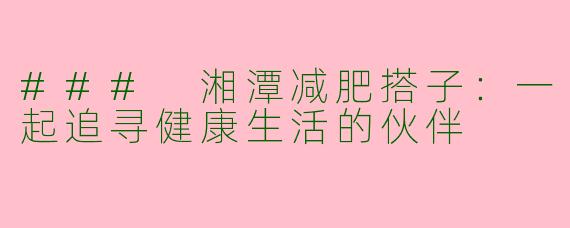 ### 湘潭减肥搭子：一起追寻健康生活的伙伴