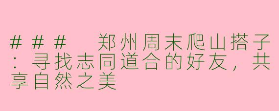 ### 郑州周末爬山搭子:寻找志同道合的好友,共享自然之美