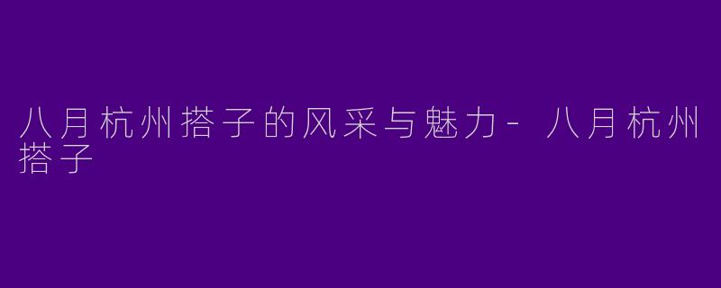 八月杭州搭子的风采与魅力
