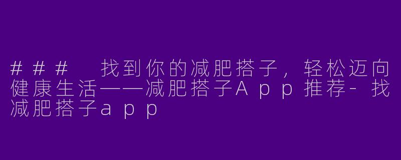 ### 找到你的减肥搭子，轻松迈向健康生活——减肥搭子App推荐-找减肥搭子app