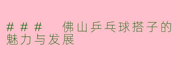 ### 佛山乒乓球搭子的魅力与发展
