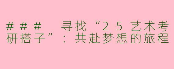 ### 寻找“25艺术考研搭子”：共赴梦想的旅程