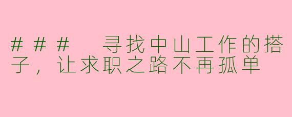 ### 寻找中山工作的搭子，让求职之路不再孤单