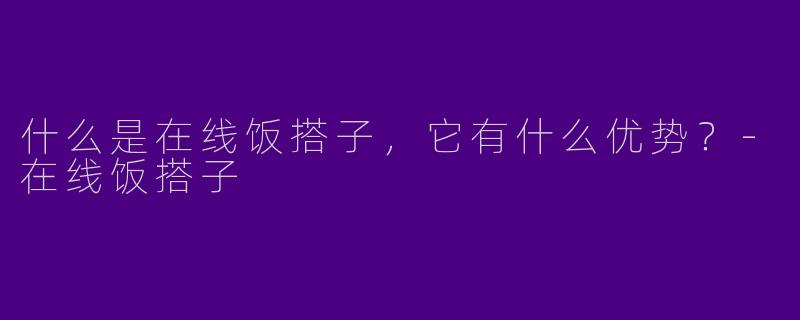 什么是在线饭搭子，它有什么优势？