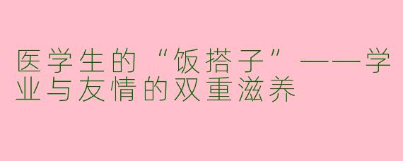 医学生的“饭搭子”——学业与友情的双重滋养