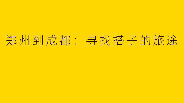 郑州到成都:寻找搭子的旅途