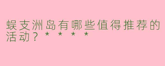 蜈支洲岛有哪些值得推荐的活动？****